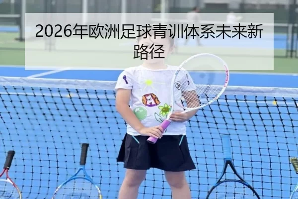 2026年欧洲足球青训体系未来新路径
